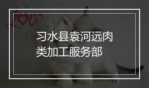 习水县袁河远肉类加工服务部