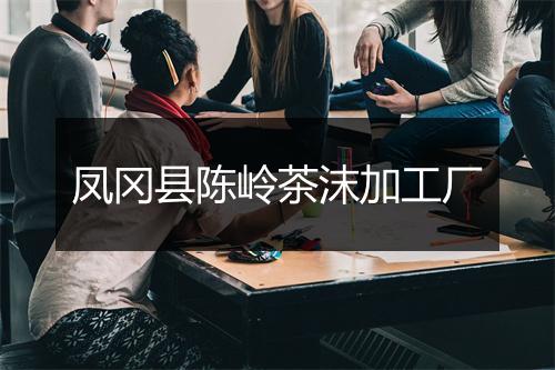 凤冈县陈岭茶沫加工厂