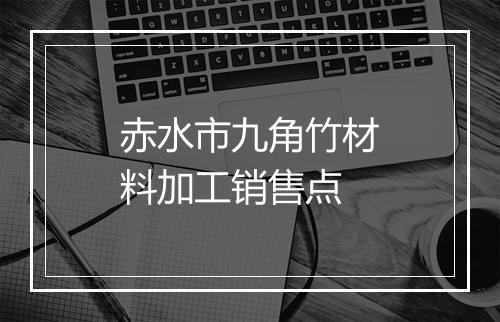 赤水市九角竹材料加工销售点