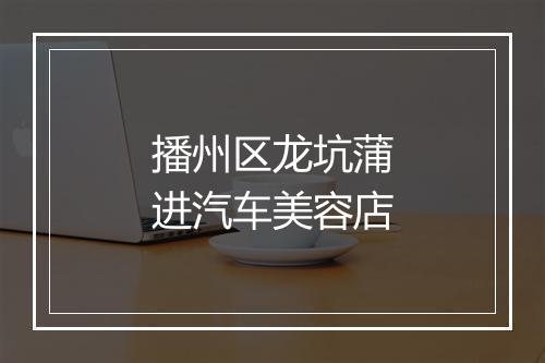 播州区龙坑蒲进汽车美容店