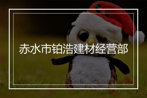 赤水市铂浩建材经营部