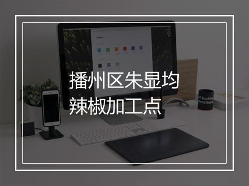 播州区朱显均辣椒加工点
