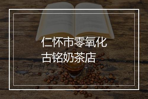 仁怀市零氧化古铭奶茶店