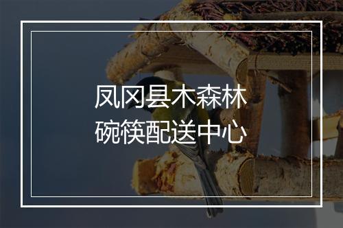 凤冈县木森林碗筷配送中心