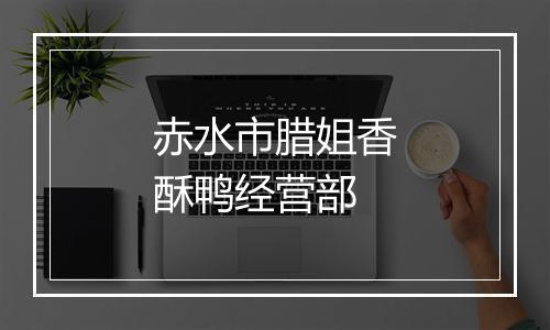 赤水市腊姐香酥鸭经营部