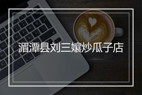 湄潭县刘三孃炒瓜子店