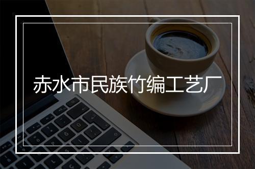 赤水市民族竹编工艺厂