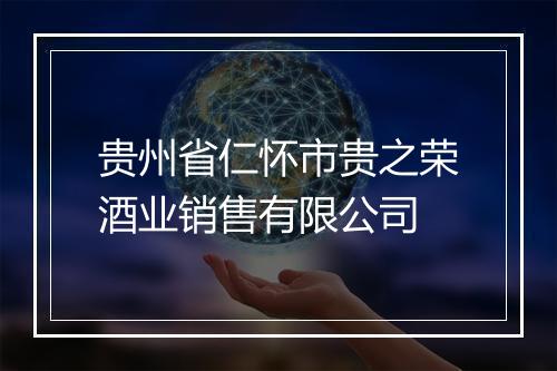 贵州省仁怀市贵之荣酒业销售有限公司