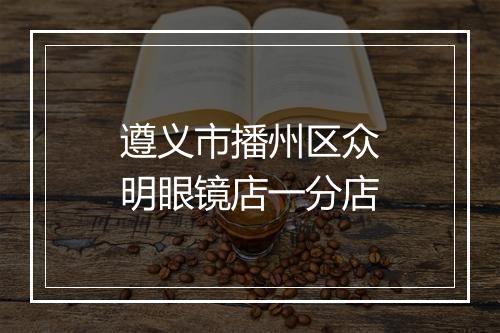 遵义市播州区众明眼镜店一分店
