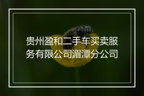 贵州盈和二手车买卖服务有限公司湄潭分公司
