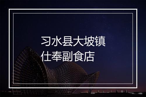 习水县大坡镇仕奉副食店