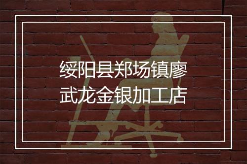 绥阳县郑场镇廖武龙金银加工店