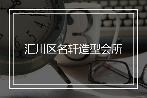 汇川区名轩造型会所