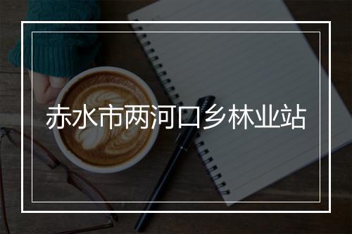 赤水市两河口乡林业站