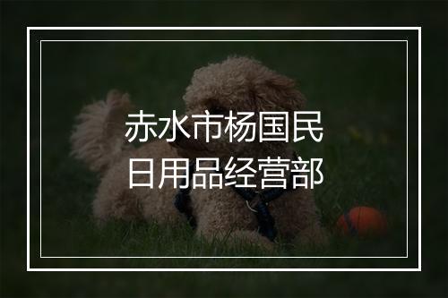 赤水市杨国民日用品经营部