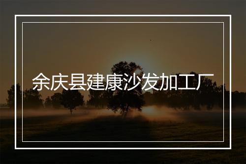余庆县建康沙发加工厂