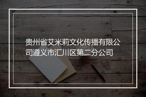贵州省艾米莉文化传播有限公司遵义市汇川区第二分公司