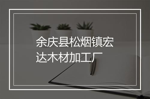 余庆县松烟镇宏达木材加工厂