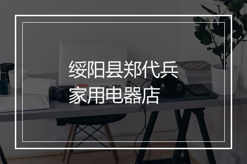 绥阳县郑代兵家用电器店