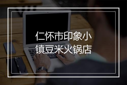 仁怀市印象小镇豆米火锅店
