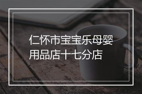 仁怀市宝宝乐母婴用品店十七分店