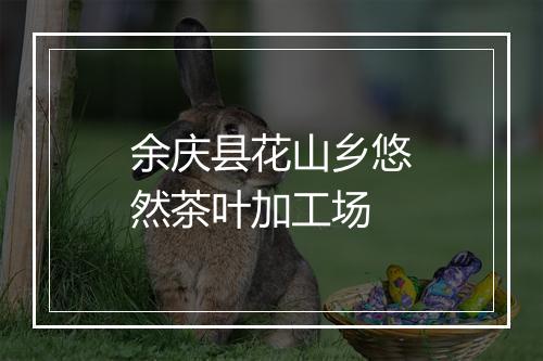 余庆县花山乡悠然茶叶加工场
