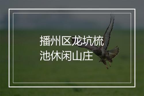播州区龙坑梳池休闲山庄