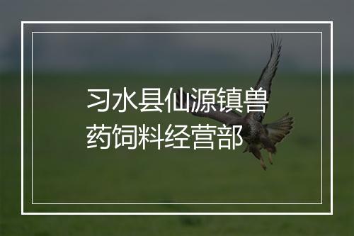 习水县仙源镇兽药饲料经营部