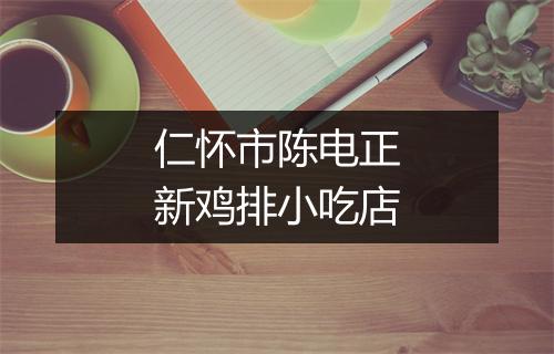 仁怀市陈电正新鸡排小吃店