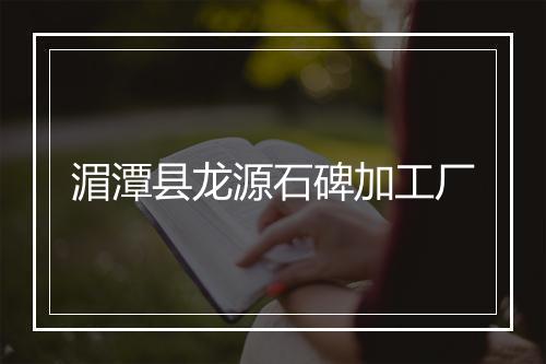 湄潭县龙源石碑加工厂