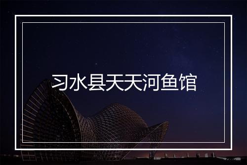 习水县天天河鱼馆