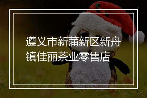 遵义市新蒲新区新舟镇佳丽茶业零售店