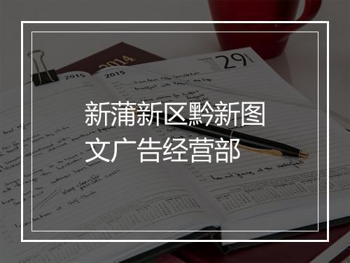 新蒲新区黔新图文广告经营部