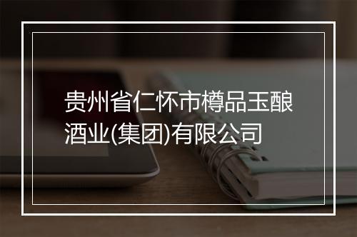 贵州省仁怀市樽品玉酿酒业(集团)有限公司