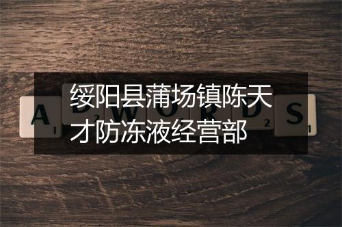 绥阳县蒲场镇陈天才防冻液经营部
