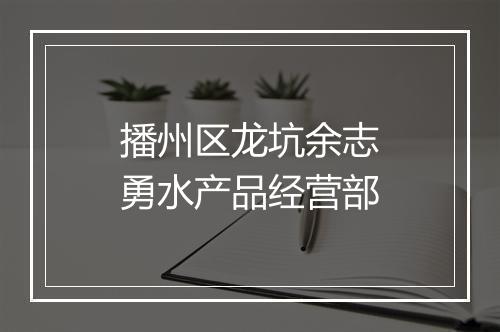 播州区龙坑余志勇水产品经营部