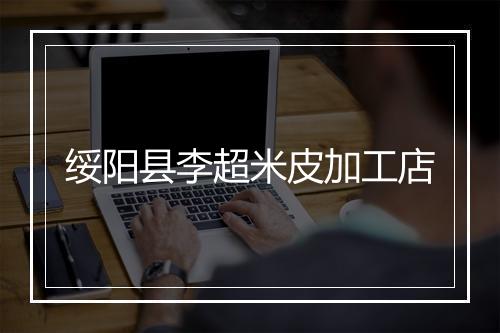 绥阳县李超米皮加工店