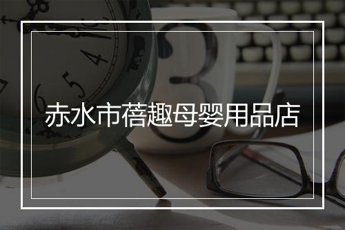 赤水市蓓趣母婴用品店