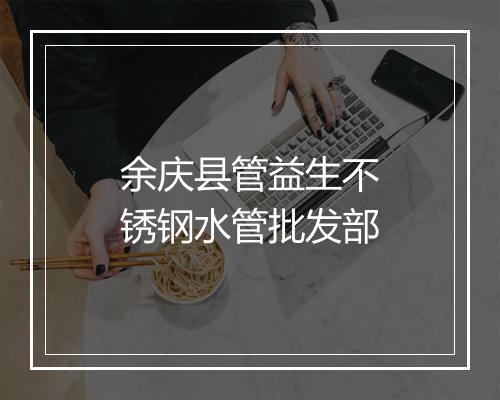 余庆县管益生不锈钢水管批发部