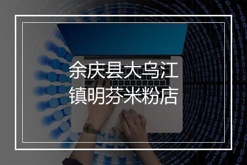 余庆县大乌江镇明芬米粉店