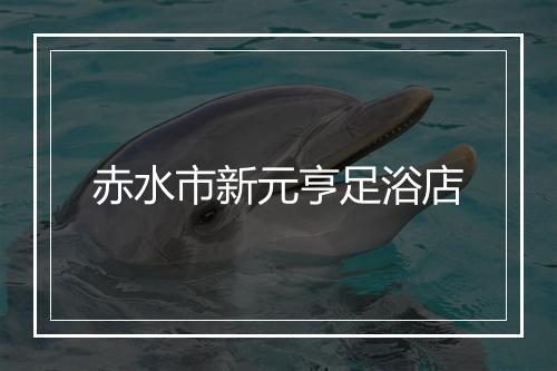 赤水市新元亨足浴店