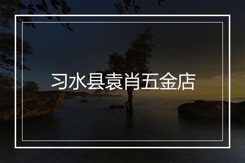 习水县袁肖五金店