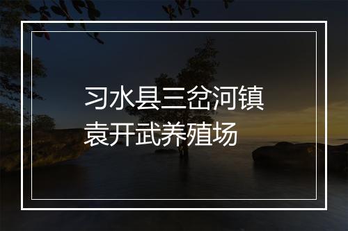 习水县三岔河镇袁开武养殖场