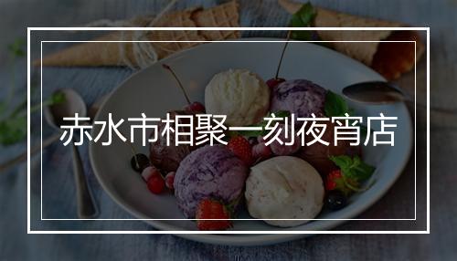 赤水市相聚一刻夜宵店