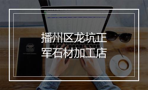 播州区龙坑正军石材加工店