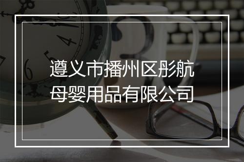 遵义市播州区彤航母婴用品有限公司