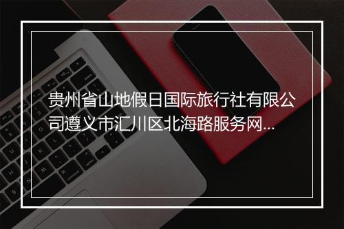 贵州省山地假日国际旅行社有限公司遵义市汇川区北海路服务网点