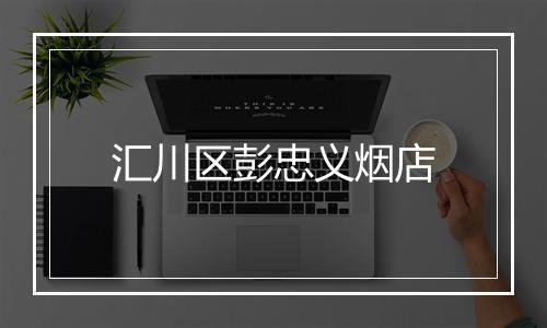 汇川区彭忠义烟店