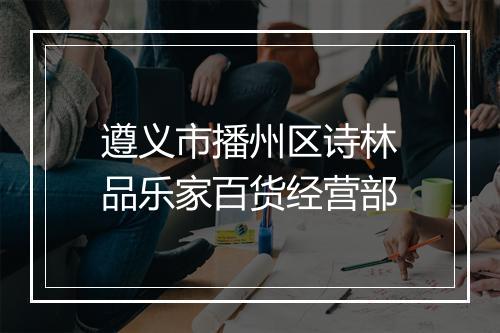 遵义市播州区诗林品乐家百货经营部