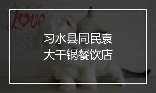 习水县同民袁大干锅餐饮店